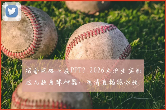 宿舍网络卡成PPT？2026大学生实测这几款看球神器，高清直播稳如狗！