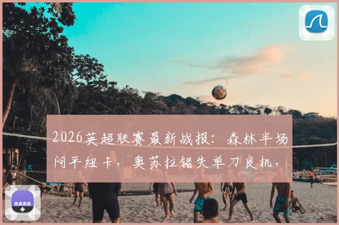 2026英超联赛最新战报：森林半场闷平纽卡，奥苏拉错失单刀良机，波普神扑力保城门