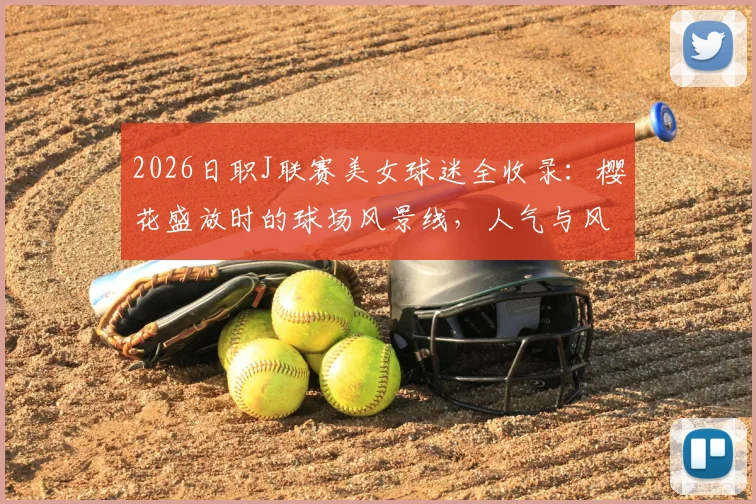 2026日职J联赛美女球迷全收录:樱花盛放时的球场风景线,人气与风采深度盘点
