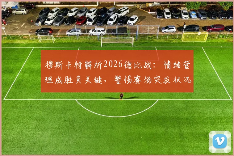 穆斯卡特解析2026德比战：情绪管理成胜负关键，警惕赛场突发状况应对策略