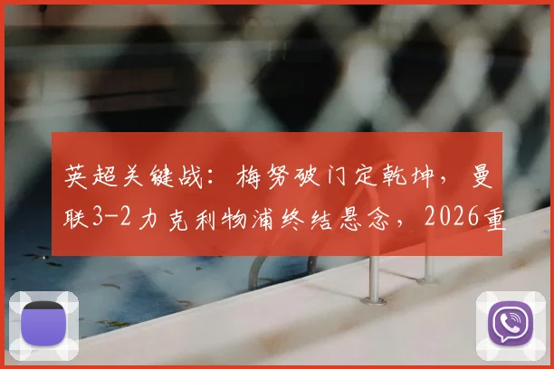 英超关键战：梅努破门定乾坤，曼联3-2力克利物浦终结悬念，2026重返欧冠前景详解