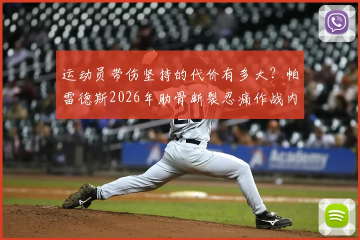 运动员带伤坚持的代价有多大?帕雷德斯2026年肋骨断裂忍痛作战内情解读