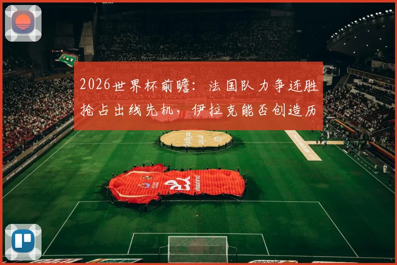 2026世界杯前瞻:法国队力争连胜抢占出线先机,伊拉克能否创造历史夺得首个积分?