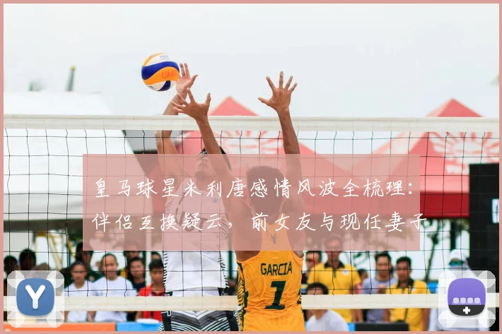 皇马球星米利唐感情风波全梳理：伴侣互换疑云，前女友与现任妻子前夫订婚始末详解