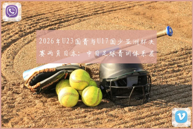 2026年U23国青与U17国少亚洲杯决赛两负日本：中日足球青训体系差距究竟在哪，未来路在何方？