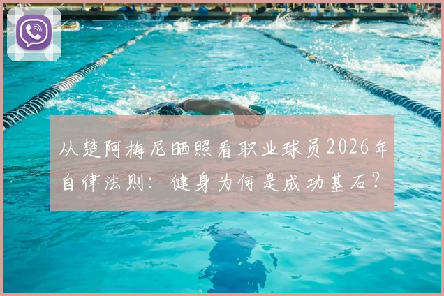 从楚阿梅尼晒照看职业球员2026年自律法则：健身为何是成功基石？