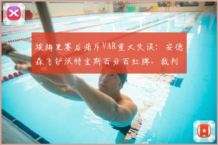 埃梅里赛后痛斥VAR重大失误：安德森飞铲沃特金斯百分百红牌，裁判沟通混乱引争议