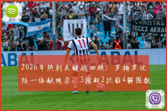 2026年热刺关键战回顾：罗梅罗攻防一体献绝杀，3抢断2拦截4解围数据详解