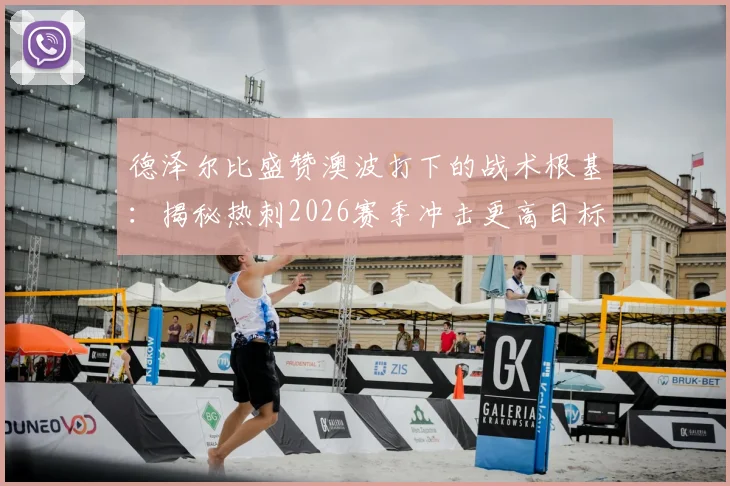 德泽尔比盛赞澳波打下的战术根基:揭秘热刺2026赛季冲击更高目标的关键支撑