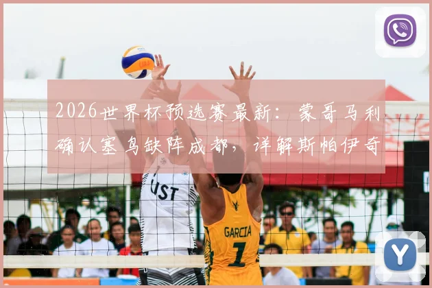 2026世界杯预选赛最新：蒙哥马利确认塞鸟缺阵成都，详解斯帕伊奇首发准备与塞尔维亚队战术调整