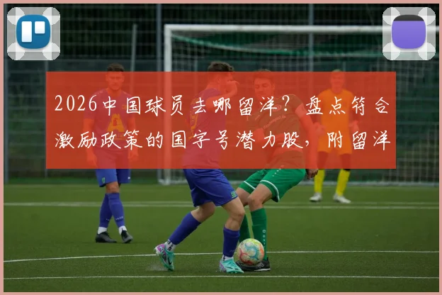 2026中国球员去哪留洋?盘点符合激励政策的国字号潜力股,附留洋目的地分析