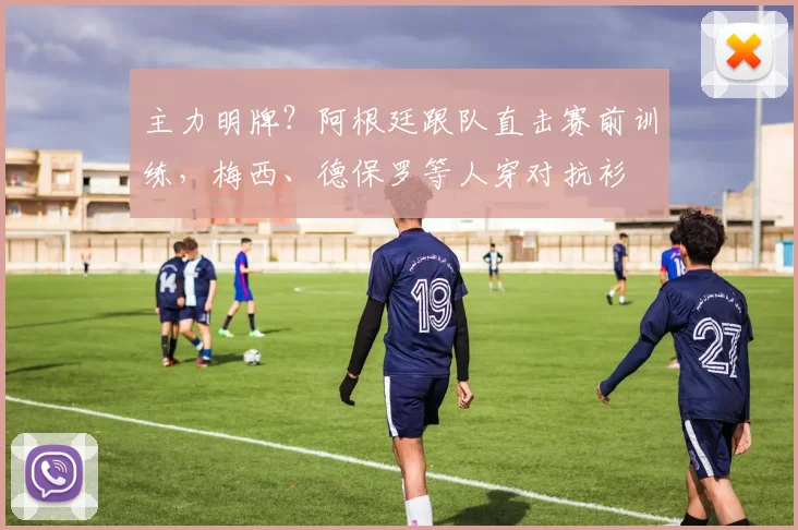 主力明牌？阿根廷跟队直击赛前训练，梅西、德保罗等人穿对抗衫