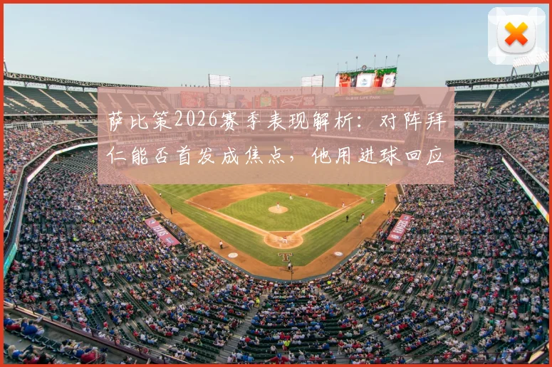萨比策2026赛季表现解析：对阵拜仁能否首发成焦点，他用进球回应期待