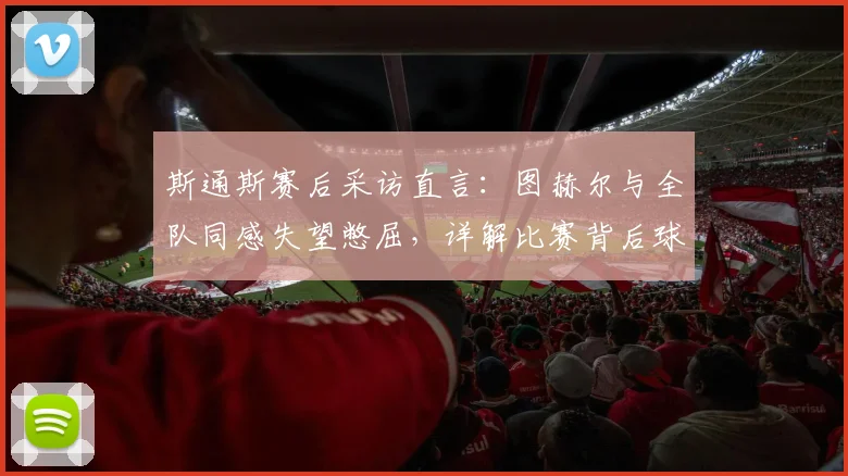 斯通斯赛后采访直言：图赫尔与全队同感失望憋屈，详解比赛背后球员真实心态