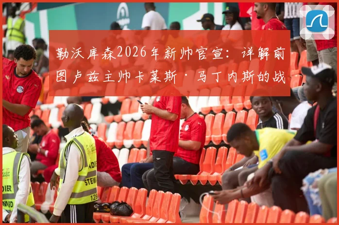 勒沃库森2026年新帅官宣:详解前图卢兹主帅卡莱斯·马丁内斯的战术板、执教前景与球队挑战