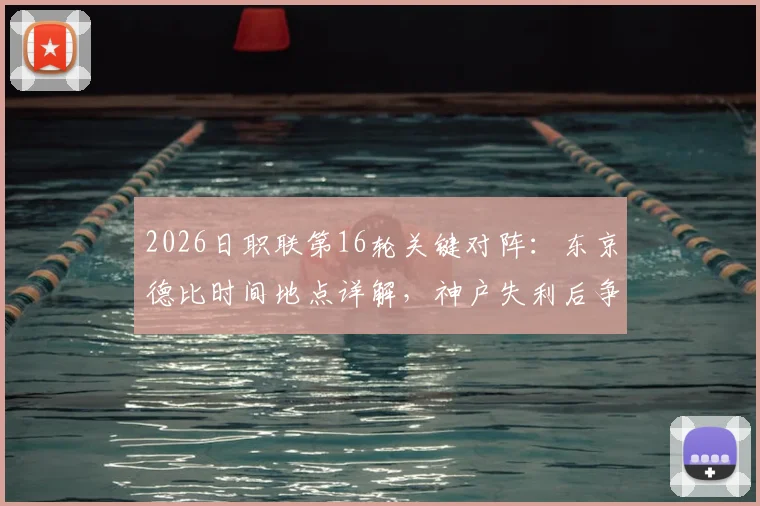 2026日职联第16轮关键对阵:东京德比时间地点详解,神户失利后争冠形势分析