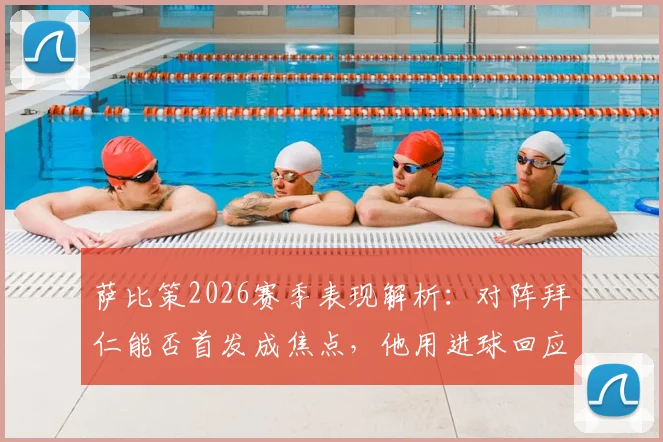 萨比策2026赛季表现解析:对阵拜仁能否首发成焦点,他用进球回应期待
