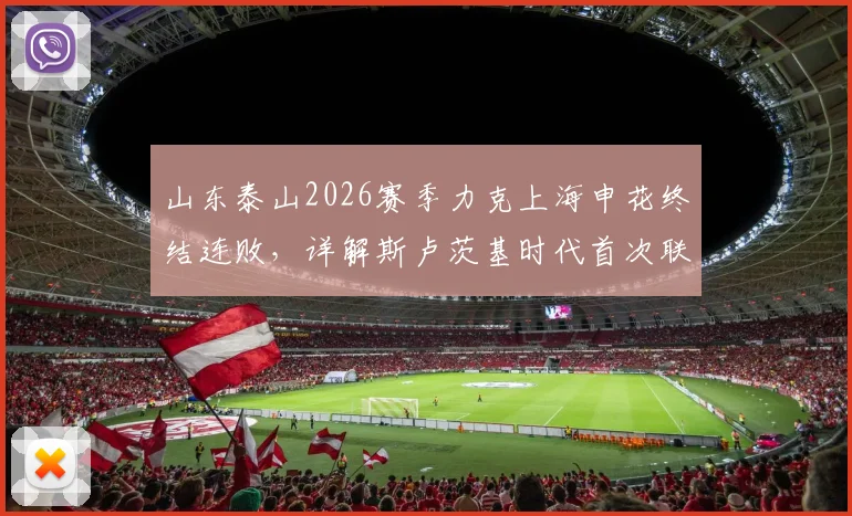 山东泰山2026赛季力克上海申花终结连败，详解斯卢茨基时代首次联赛连败原因与球队战术困境