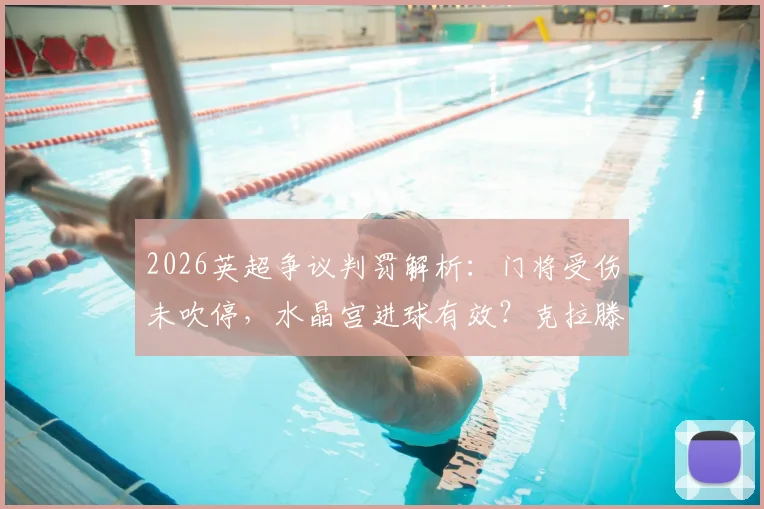 2026英超争议判罚解析：门将受伤未吹停，水晶宫进球有效？克拉滕伯格详说足球比赛规则