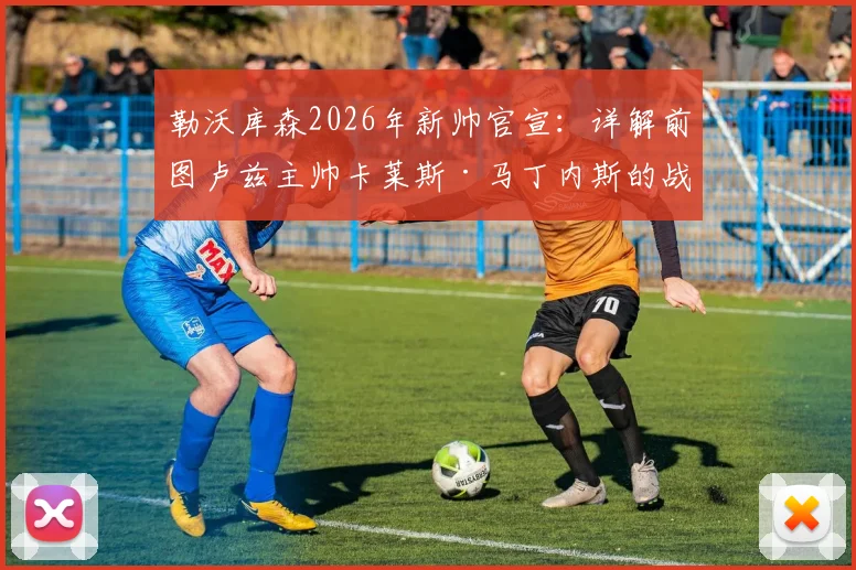 勒沃库森2026年新帅官宣：详解前图卢兹主帅卡莱斯·马丁内斯的战术板、执教前景与球队挑战