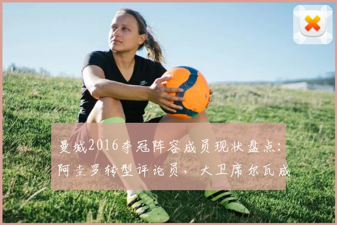 曼城2016夺冠阵容成员现状盘点:阿圭罗转型评论员,大卫席尔瓦成功经商,孔帕尼等人今何在