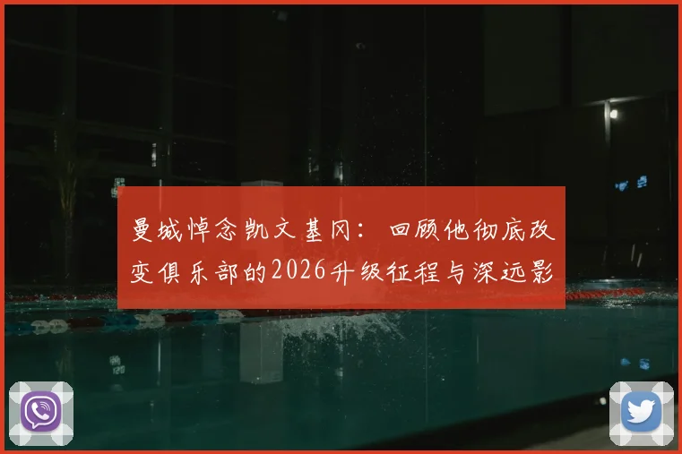 曼城悼念凯文基冈：回顾他彻底改变俱乐部的2026升级征程与深远影响